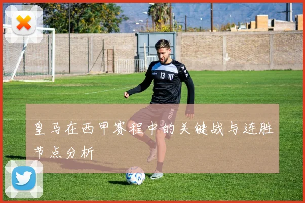 皇马在西甲赛程中的关键战与连胜节点分析