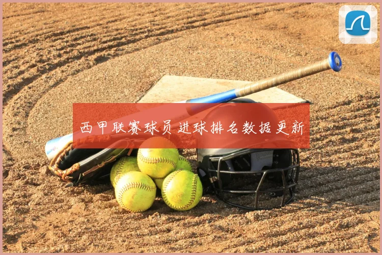 西甲联赛球员进球排名数据更新