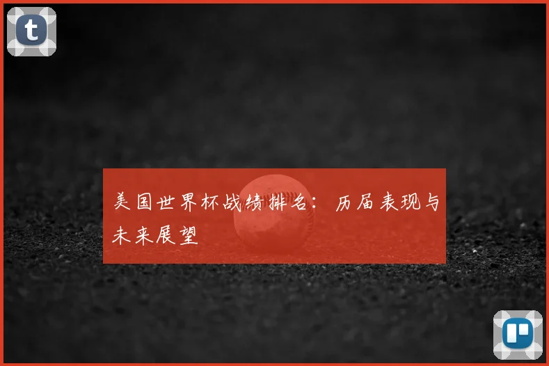 美国世界杯战绩排名:历届表现与未来展望