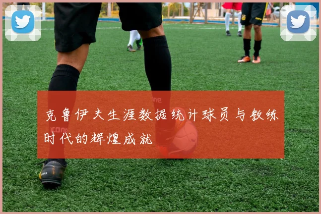 克鲁伊夫生涯数据统计球员与教练时代的辉煌成就