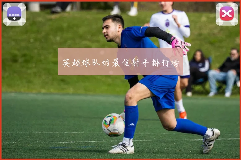 英超球队的最佳射手排行榜