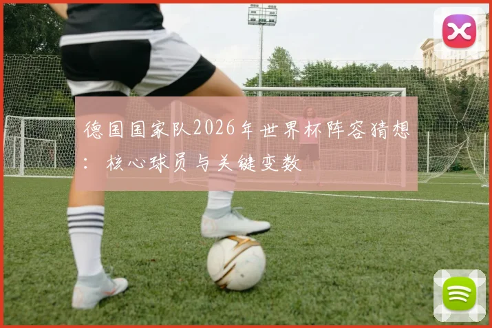 德国国家队2026年世界杯阵容猜想：核心球员与关键变数