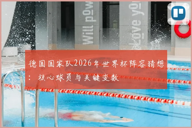德国国家队2026年世界杯阵容猜想：核心球员与关键变数
